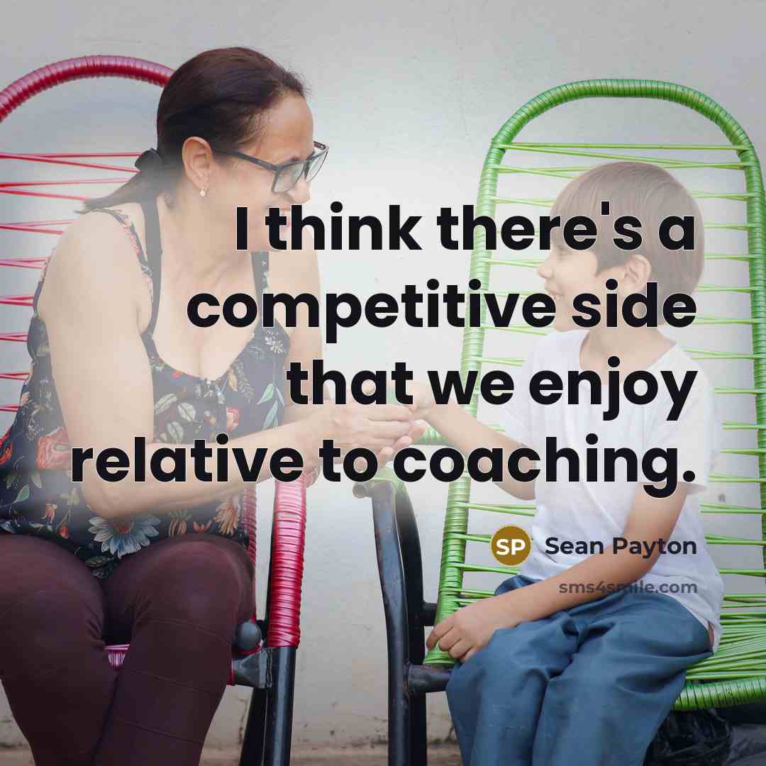 “I think there's a competitive side that we enjoy relative to coaching.” quote by Sean Payton