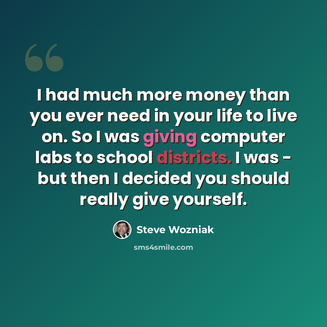 “I had much more money than you ever need in your life to live on. So I was giving computer labs to school districts. I was - but then I decided you should really give yourself.” quote by Steve Wozniak
