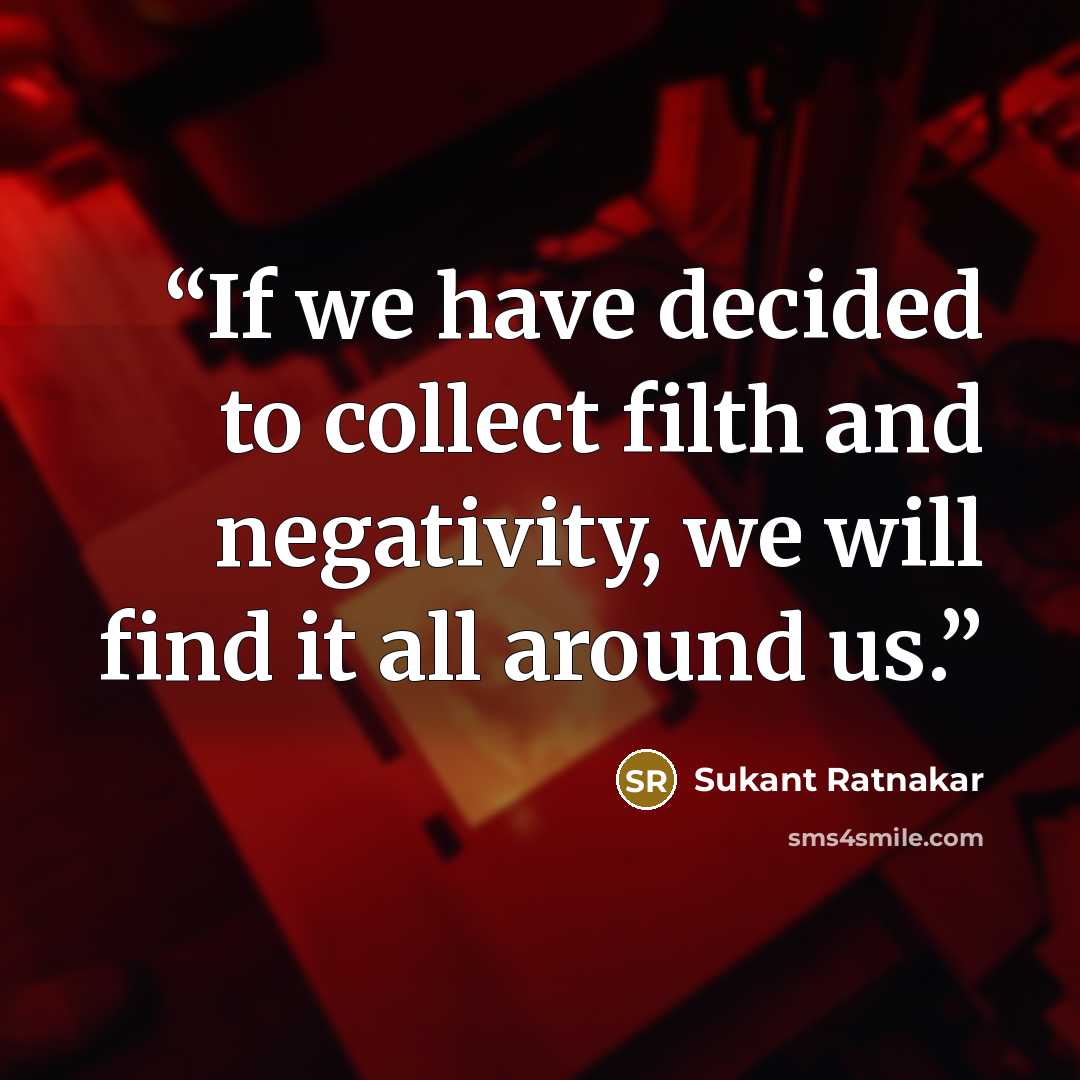 “If we have decided to collect filth and negativity, we will find it all around us.” quote by Sukant Ratnakar