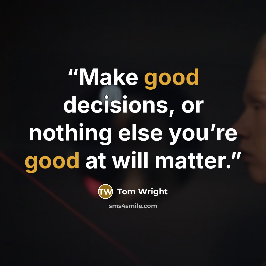 “Make good decisions, or nothing else you’re good at will matter.” quote by Tom Wright