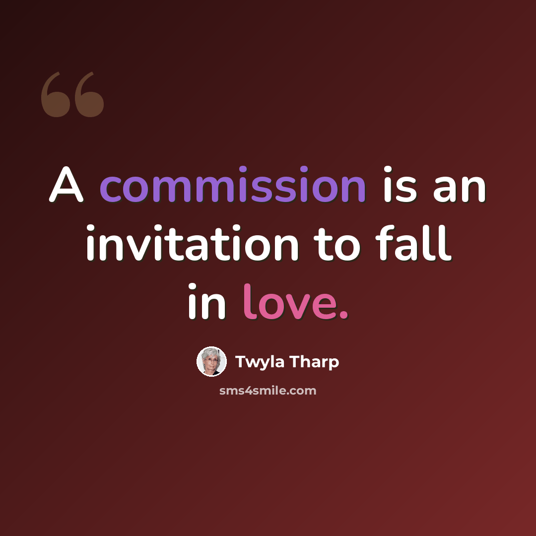 “A commission is an invitation to fall in love.” quote by Twyla Tharp