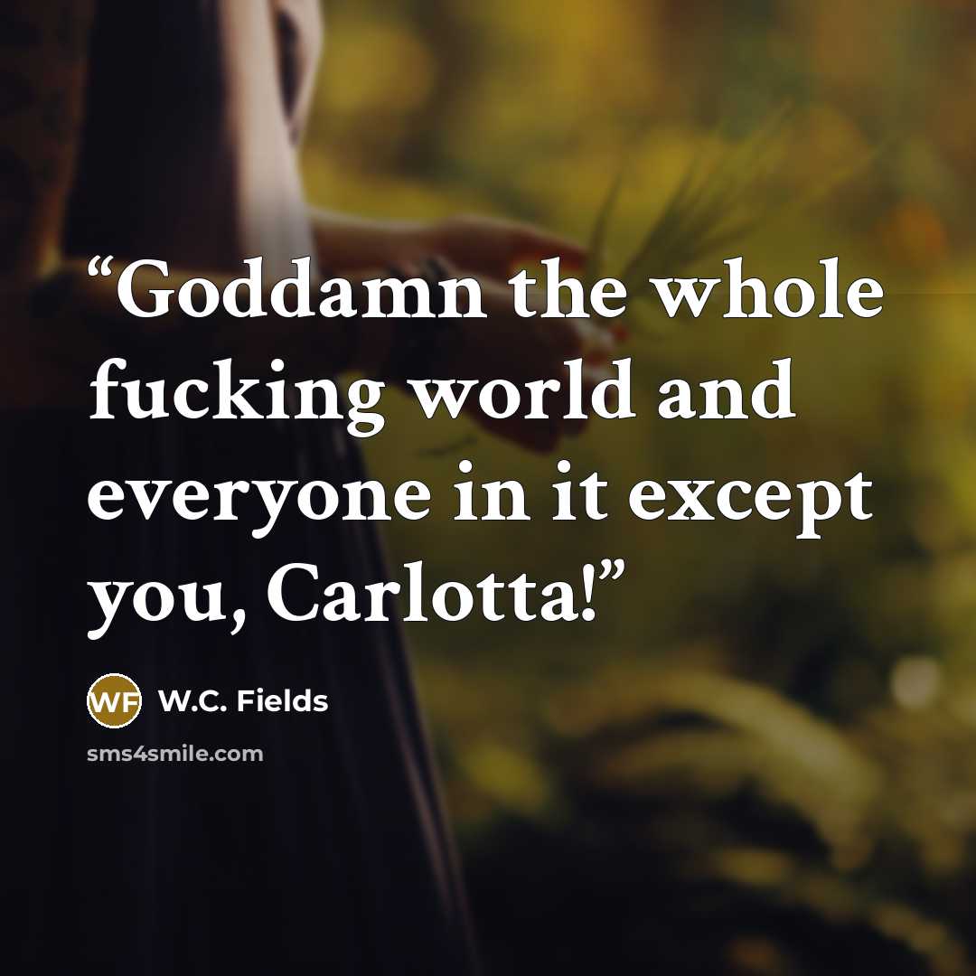 “Goddamn the whole fucking world and everyone in it except you, Carlotta!” quote by W.C. Fields