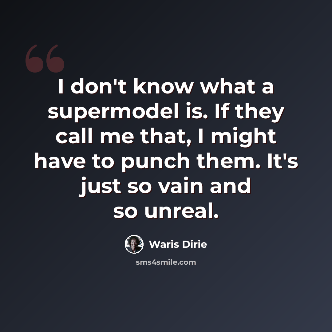 “I don't know what a supermodel is. If they call me that, I might have to punch them. It's just so vain and so unreal.” quote by Waris Dirie