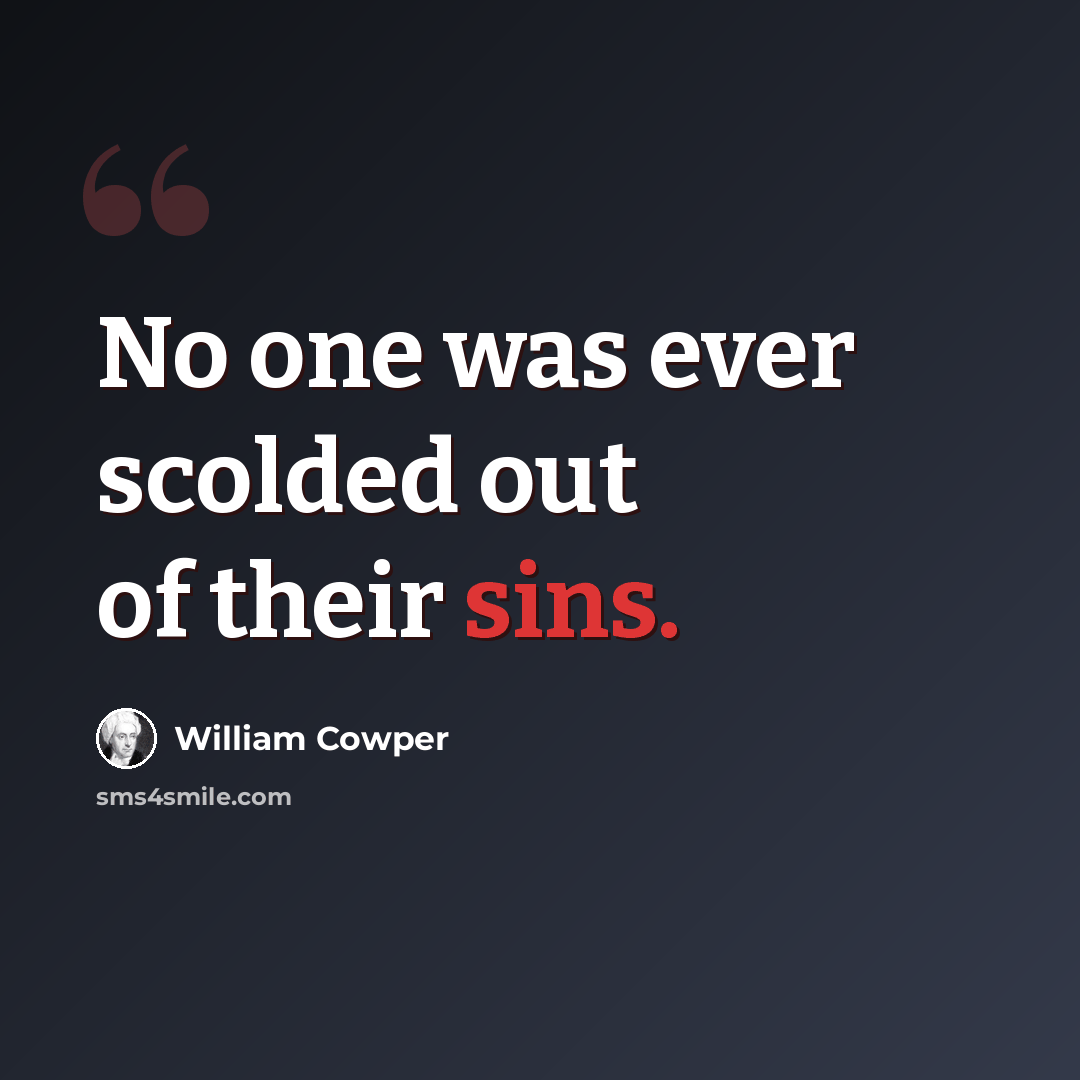 “No one was ever scolded out of their sins.” quote by William Cowper