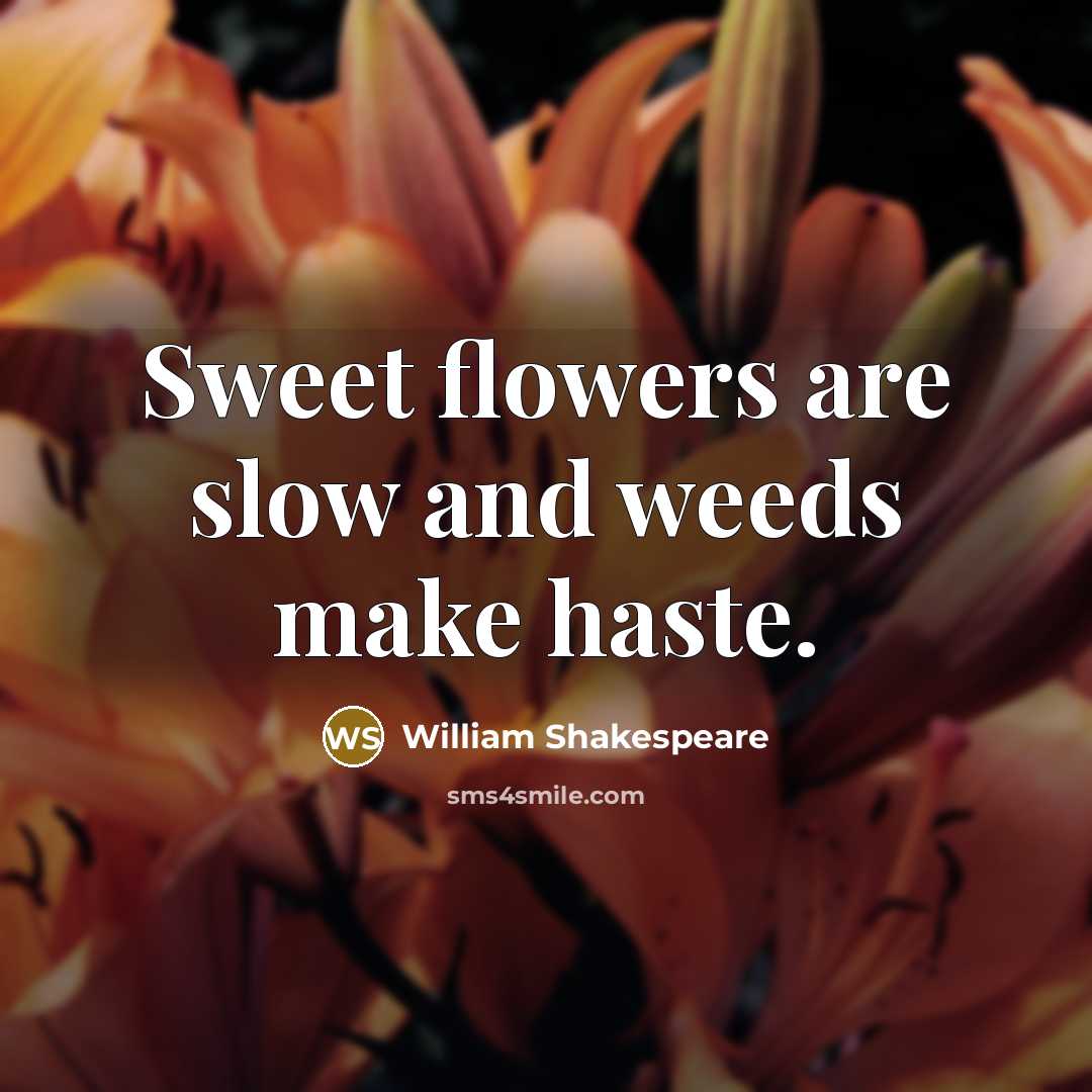 “Sweet flowers are slow and weeds make haste.” quote by William Shakespeare