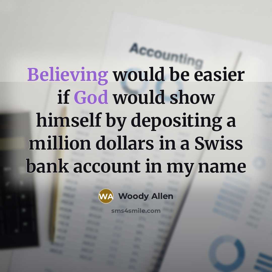 “Believing would be easier if God would show himself by depositing a million dollars in a Swiss bank account in my name” quote by Woody Allen
