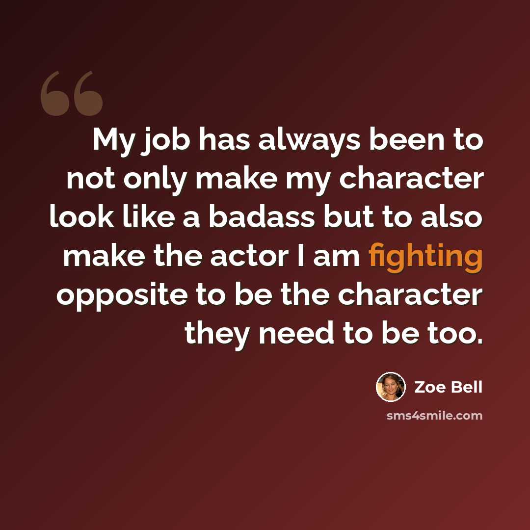 “My job has always been to not only make my character look like a badass but to also make the actor I am fighting opposite to be the character they need to be too.” quote by Zoe Bell