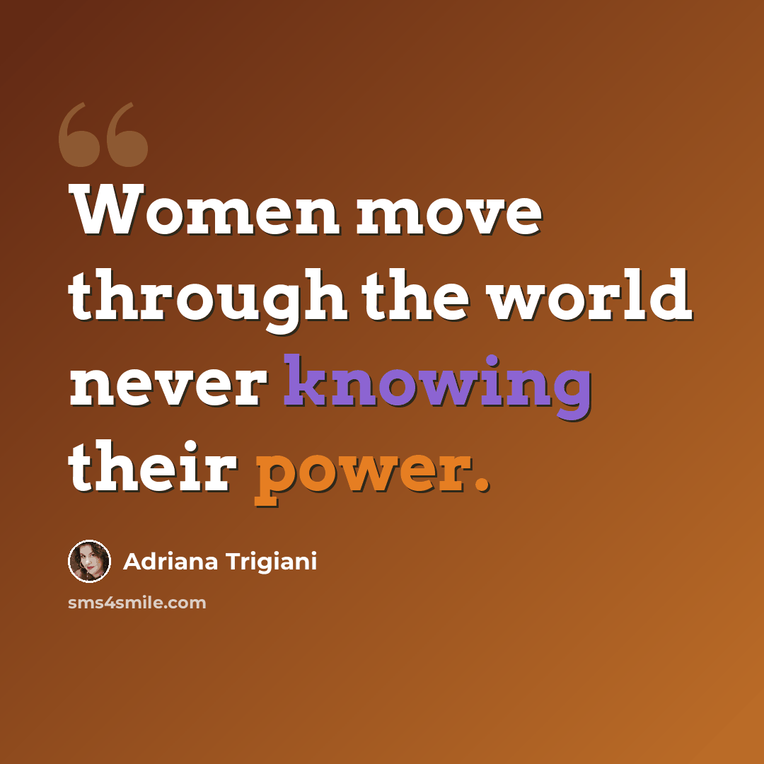 “Women move through the world never knowing their power.” quote by Adriana Trigiani