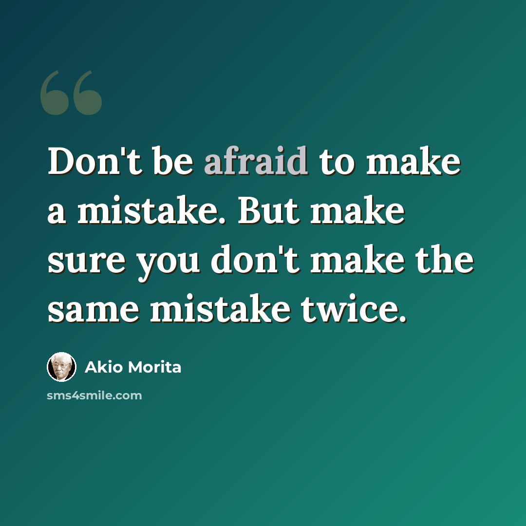 “Don't be afraid to make a mistake. But make sure you don't make the same mistake twice.” quote by Akio Morita