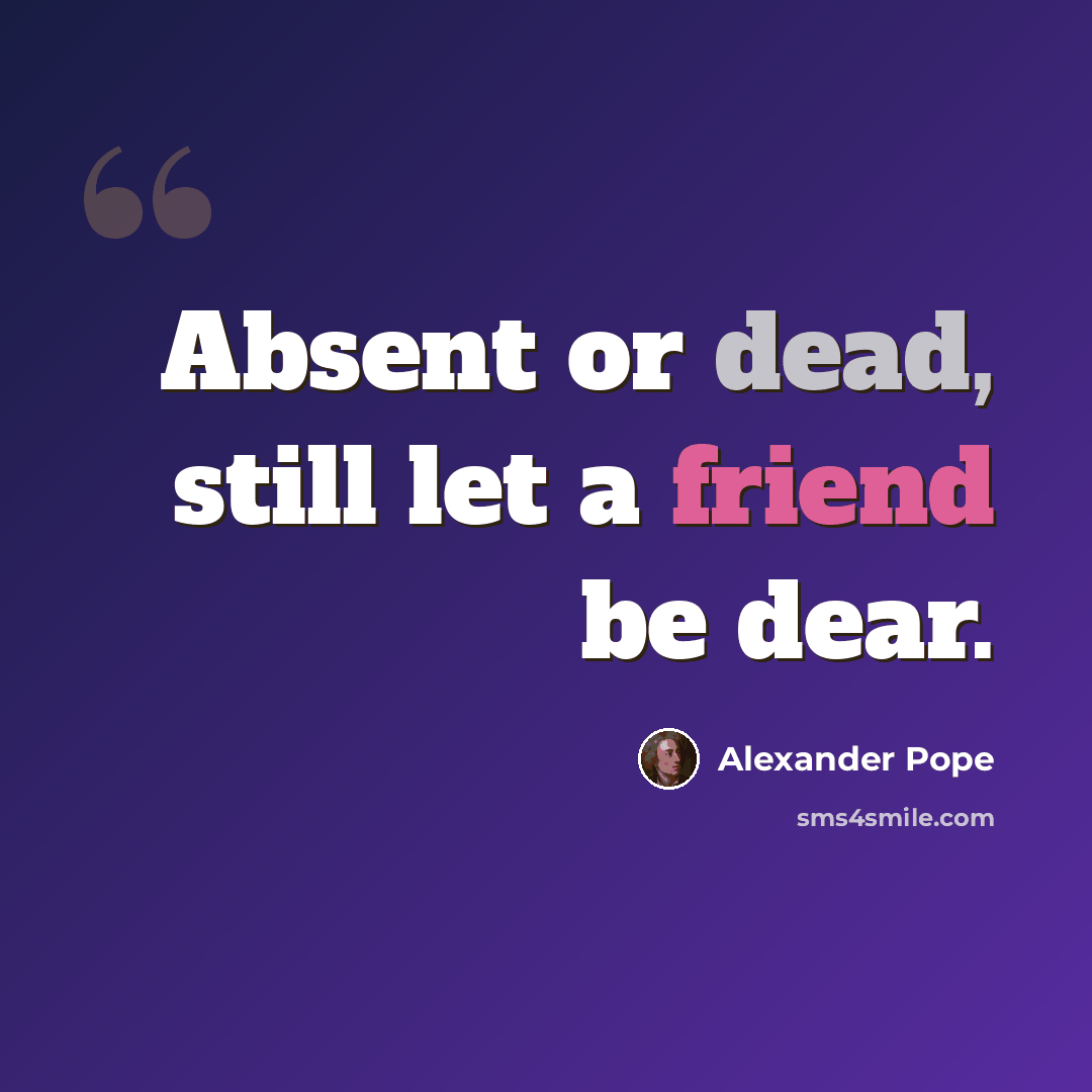 “Absent or dead, still let a friend be dear.” quote by Alexander Pope