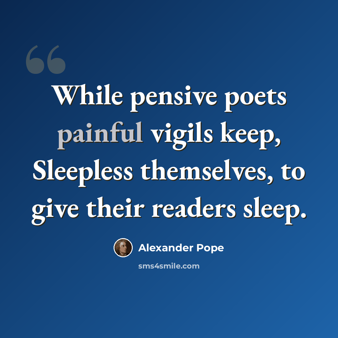 “While pensive poets painful vigils keep, Sleepless themselves, to give their readers sleep.” quote by Alexander Pope