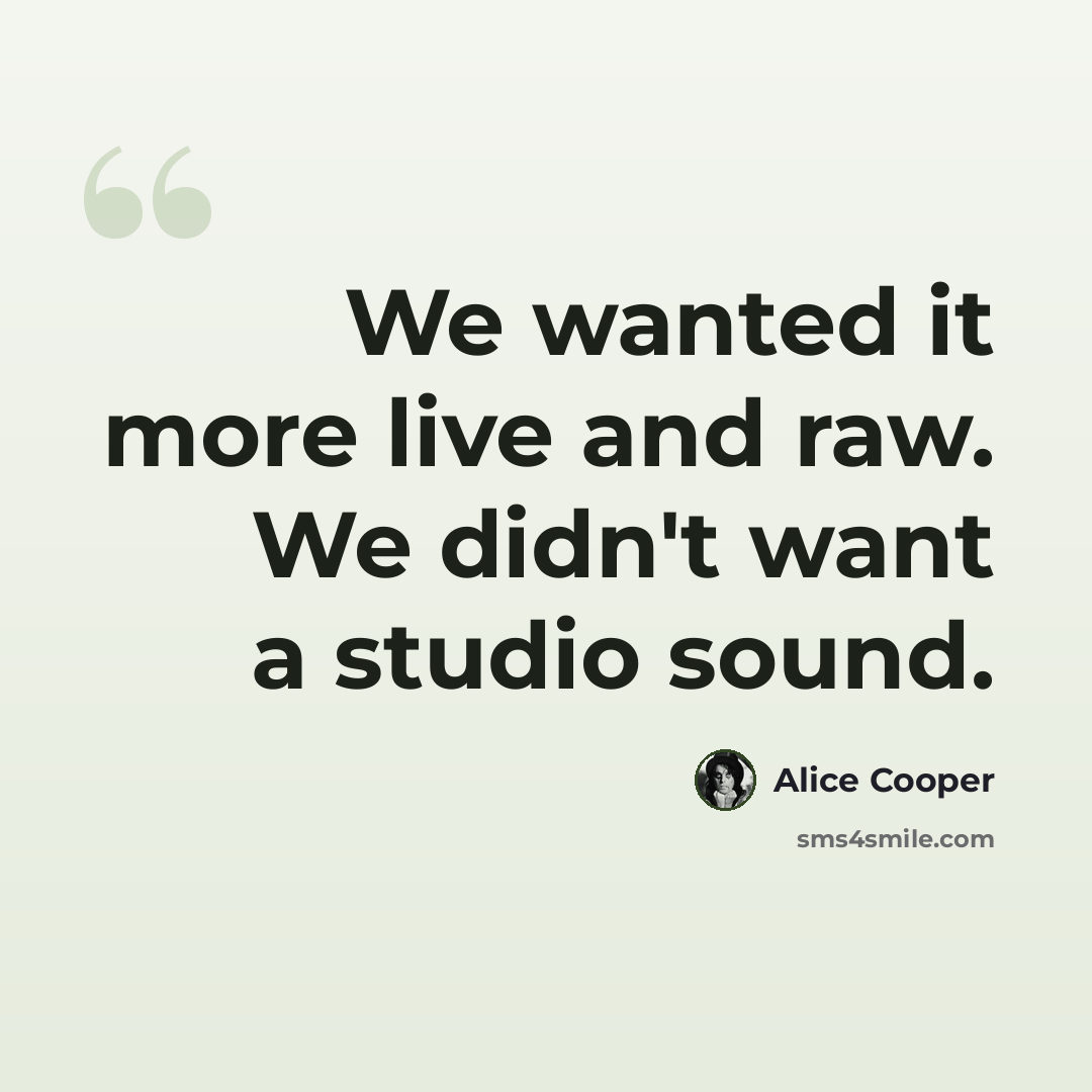 “We wanted it more live and raw. We didn't want a studio sound.” quote by Alice Cooper