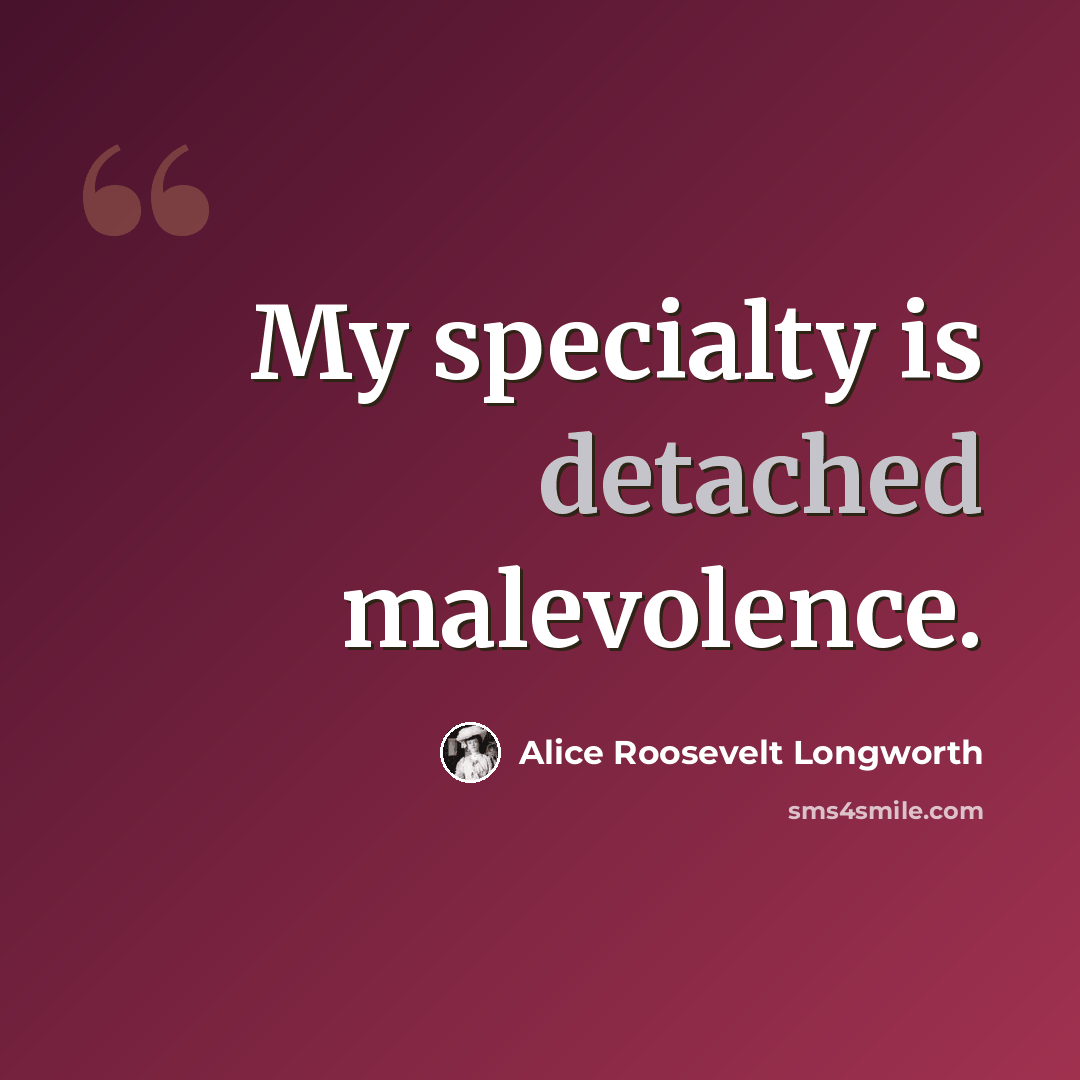 “My specialty is detached malevolence.” quote by Alice Roosevelt Longworth
