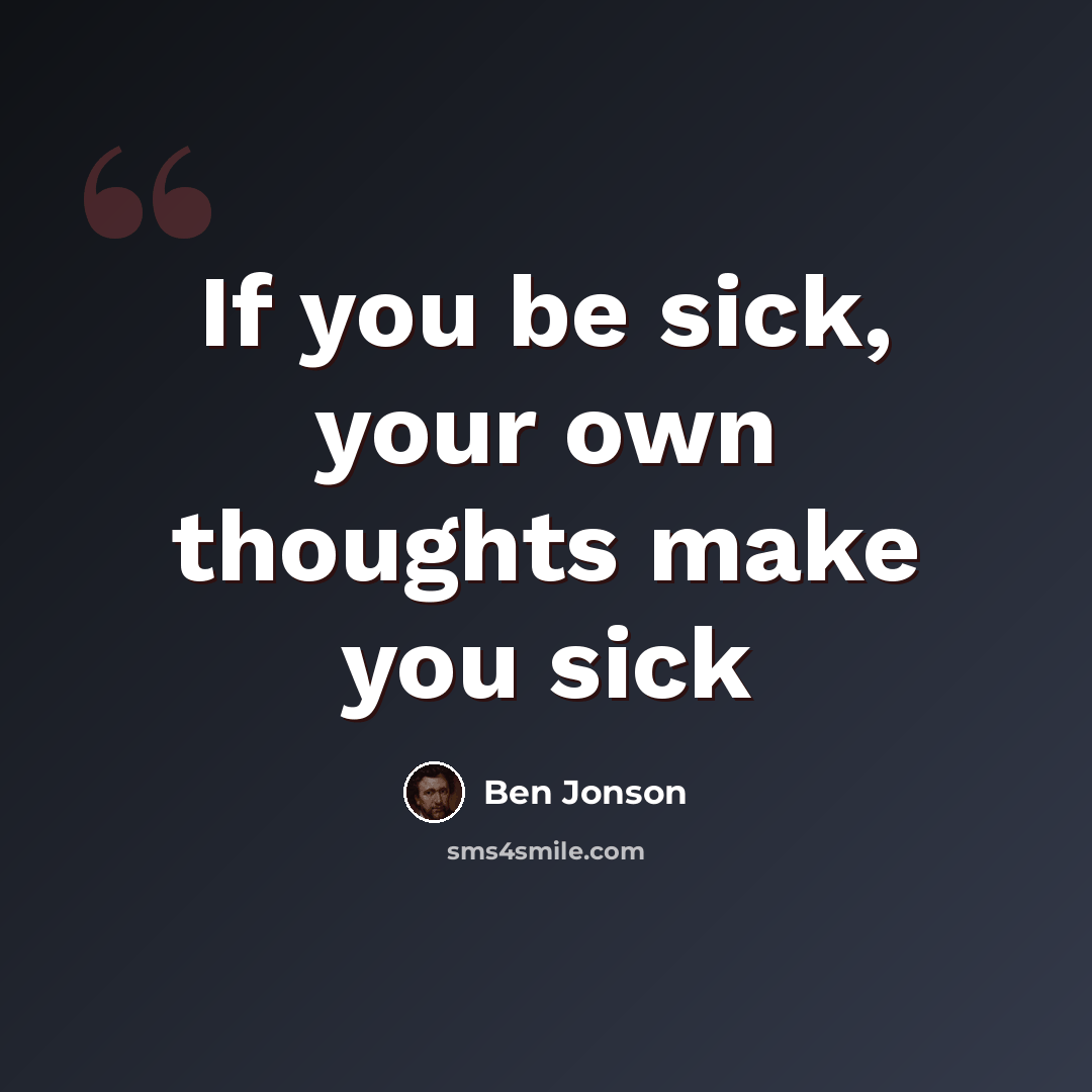 “If you be sick, your own thoughts make you sick” quote by Ben Jonson