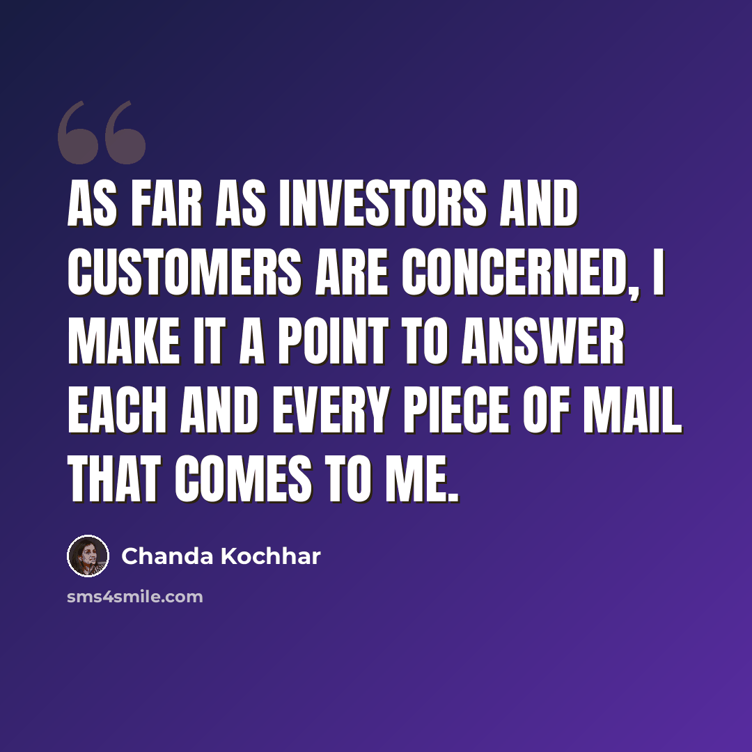 “As far as investors and customers are concerned, I make it a point to answer each and every piece of mail that comes to me.” quote by Chanda Kochhar
