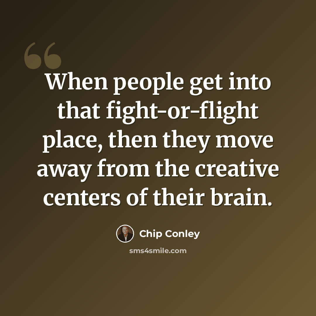 “When people get into that fight-or-flight place, then they move away from the creative centers of their brain.” quote by Chip Conley