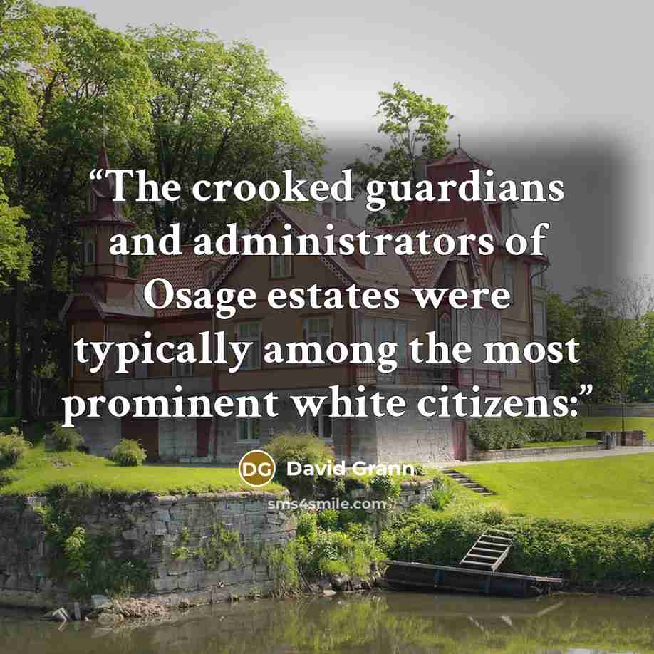 “The crooked guardians and administrators of Osage estates were typically among the most prominent white citizens:” quote by David Grann