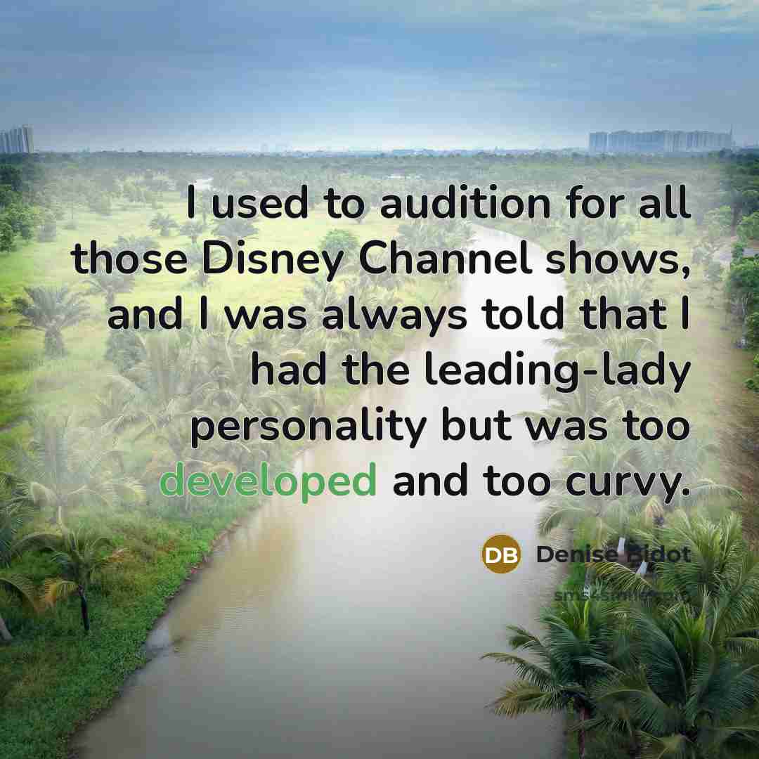 “I used to audition for all those Disney Channel shows, and I was always told that I had the leading-lady personality but was too developed and too curvy.” quote by Denise Bidot