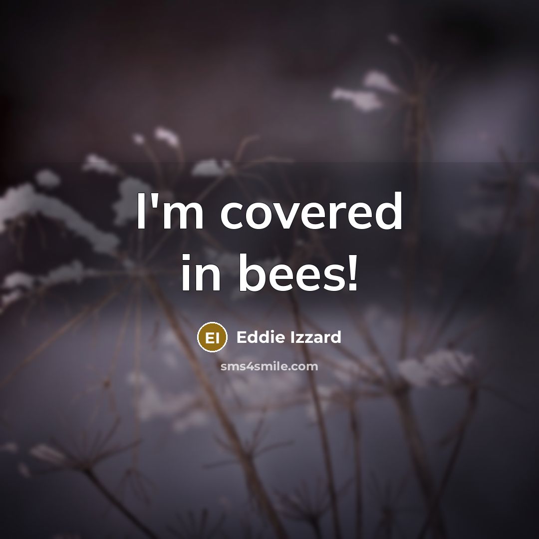 “I'm covered in bees!” quote by Eddie Izzard