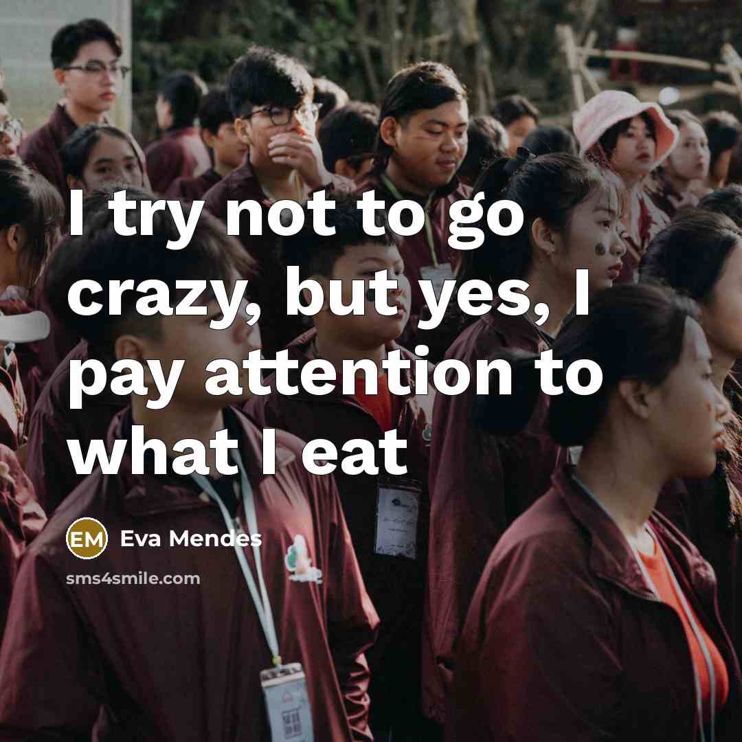 “I try not to go crazy, but yes, I pay attention to what I eat” quote by Eva Mendes