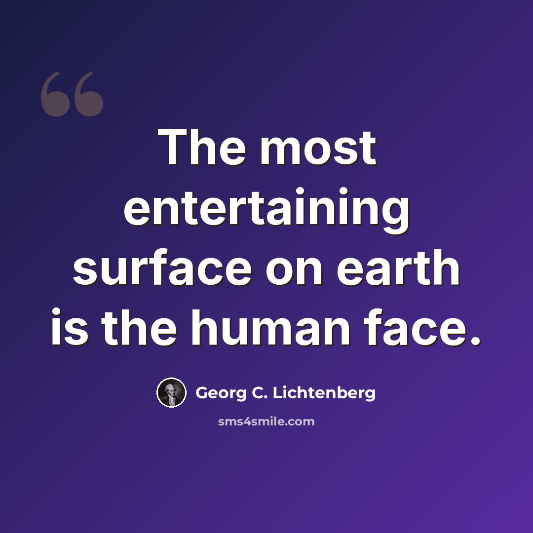 “The most entertaining surface on earth is the human face.” quote by Georg C. Lichtenberg