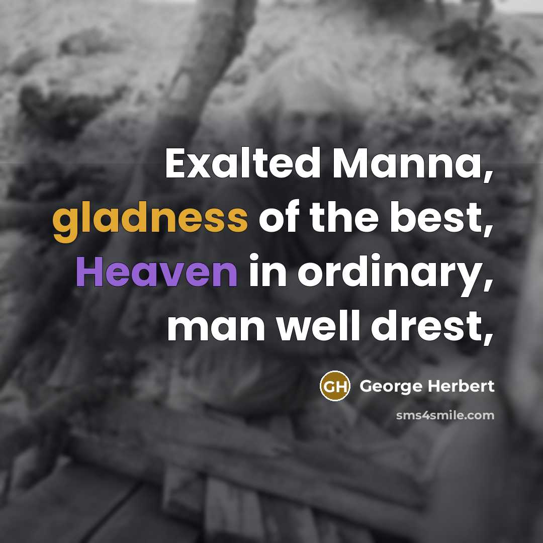 “Exalted Manna, gladness of the best, Heaven in ordinary, man well drest,” quote by George Herbert