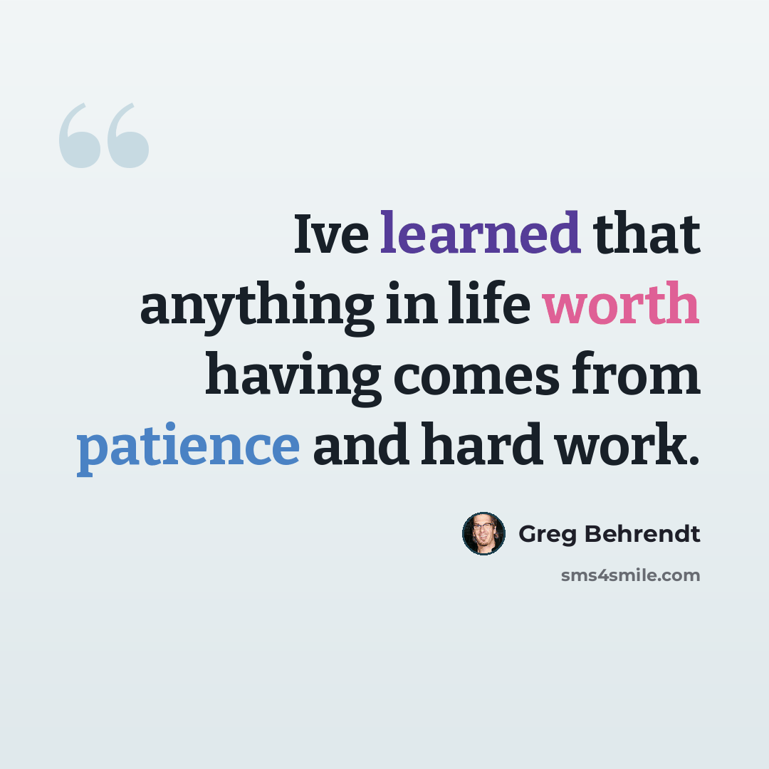 “Ive learned that anything in life worth having comes from patience and hard work.” quote by Greg Behrendt