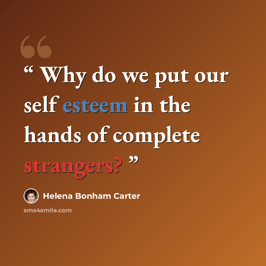 “Why do we put our self esteem in the hands of complete strangers?” quote by Helena Bonham Carter