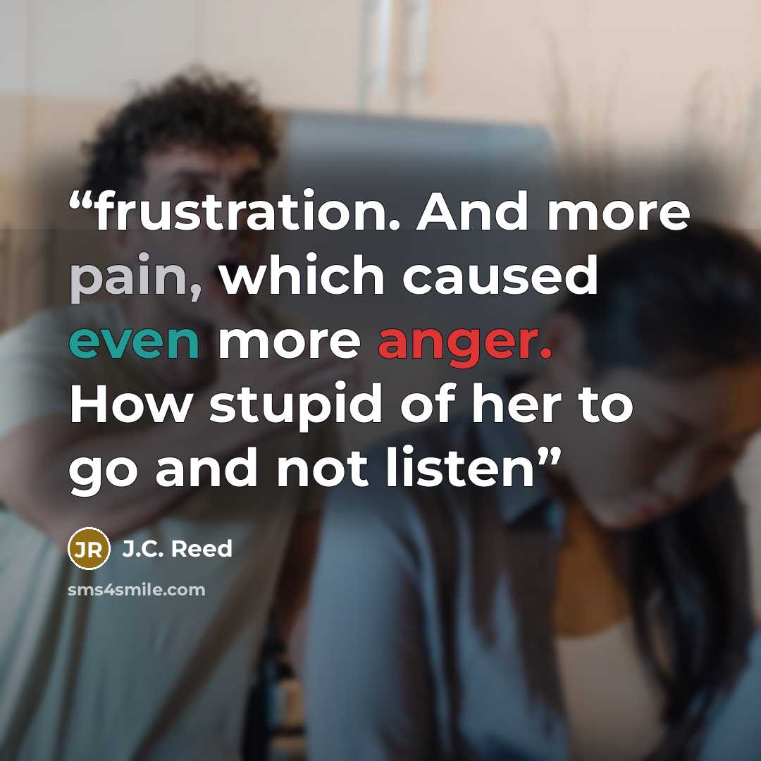 “frustration. And more pain, which caused even more anger. How stupid of her to go and not listen” quote by J.C. Reed