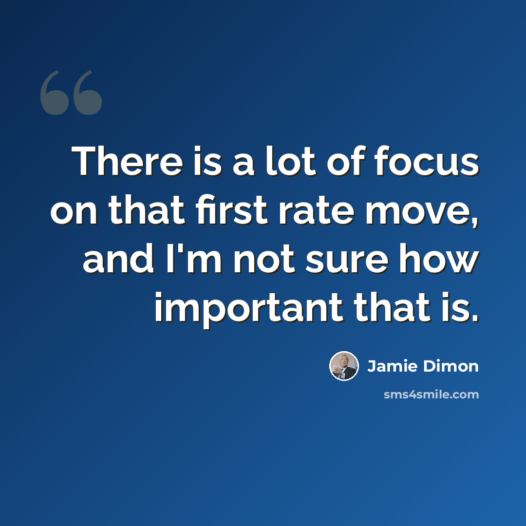 “There is a lot of focus on that first rate move, and I'm not sure how important that is.” quote by Jamie Dimon