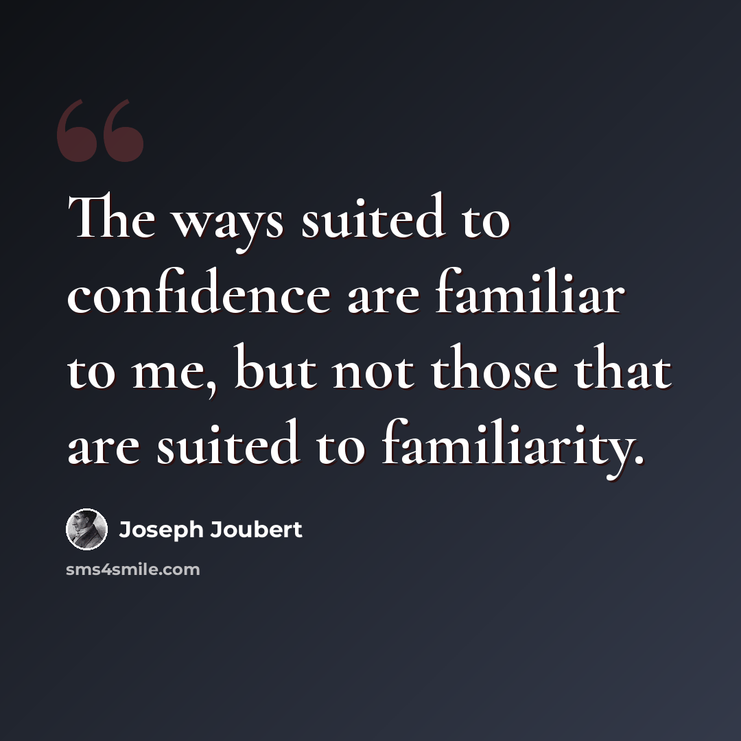 “The ways suited to confidence are familiar to me, but not those that are suited to familiarity.” quote by Joseph Joubert
