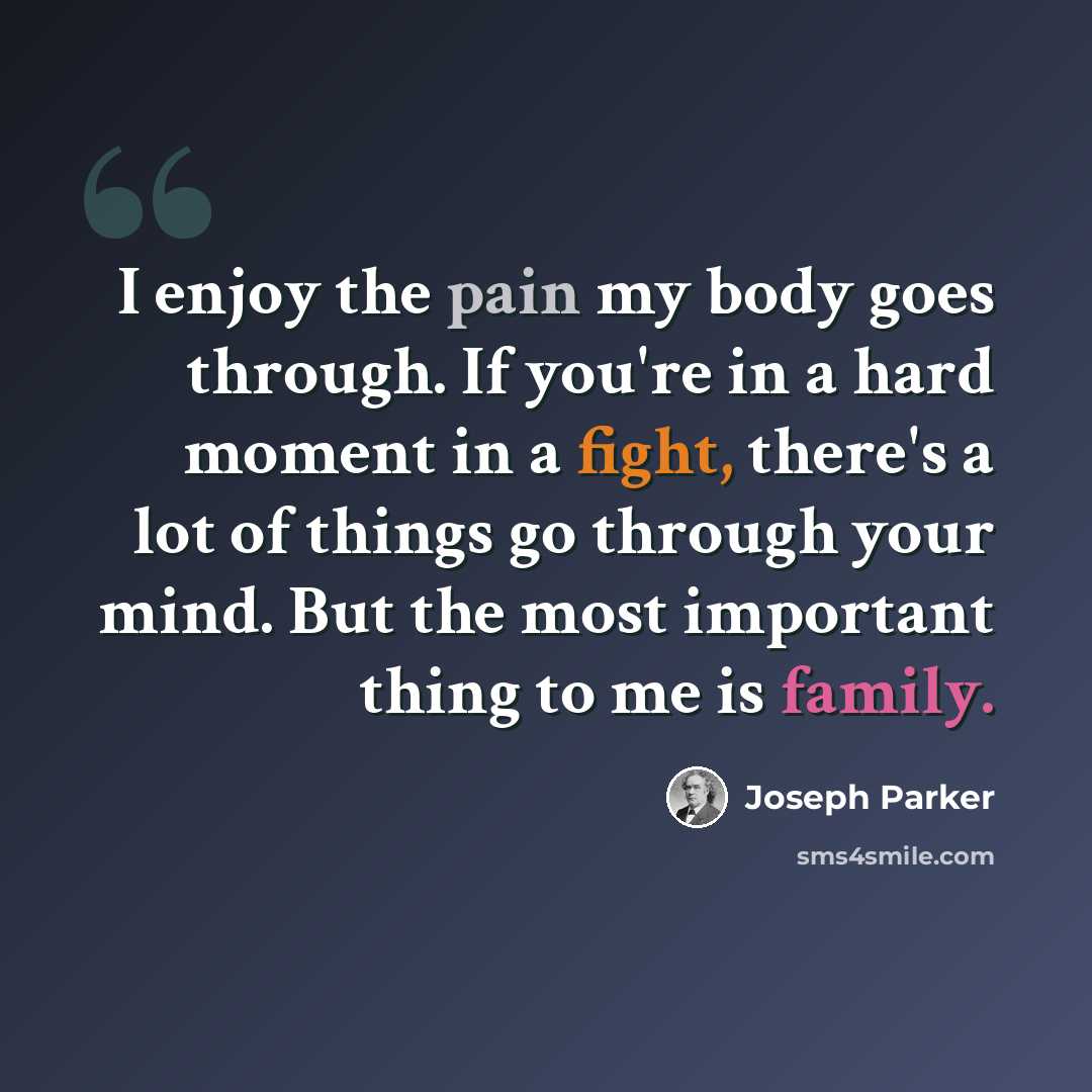 “I enjoy the pain my body goes through. If you're in a hard moment in a fight, there's a lot of things go through your mind. But the most important thing to me is family.” quote by Joseph Parker