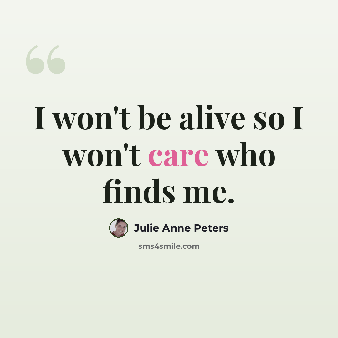 “I won't be alive so I won't care who finds me.” quote by Julie Anne Peters
