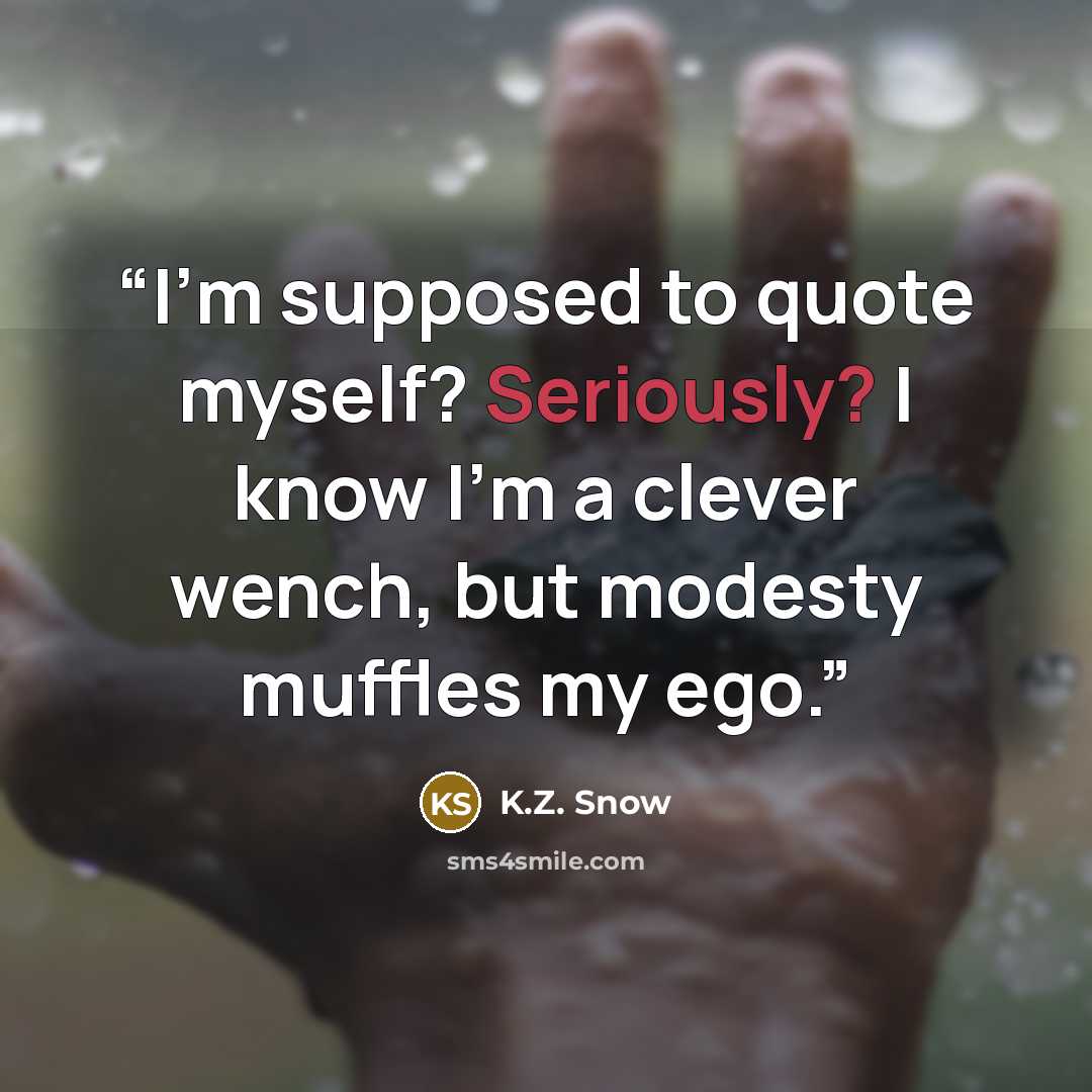 “I'm supposed to quote myself? Seriously? I know I'm a clever wench, but modesty muffles my ego.” quote by K.Z. Snow