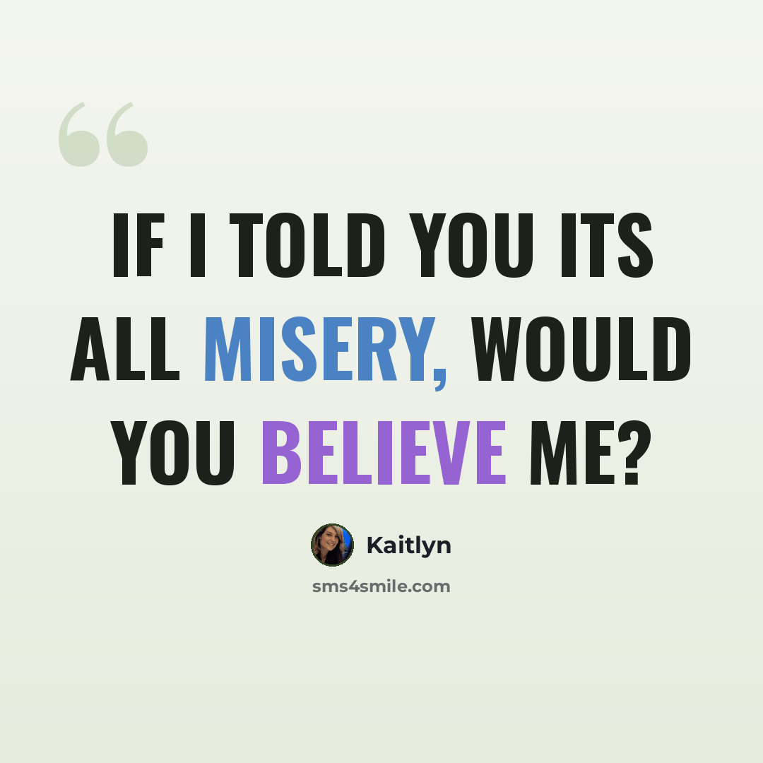 “If I told you its all misery, would you believe me?” quote by Kaitlyn