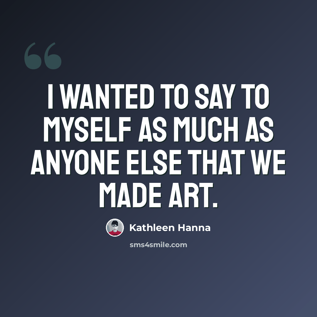 “I wanted to say to myself as much as anyone else that we made art.” quote by Kathleen Hanna