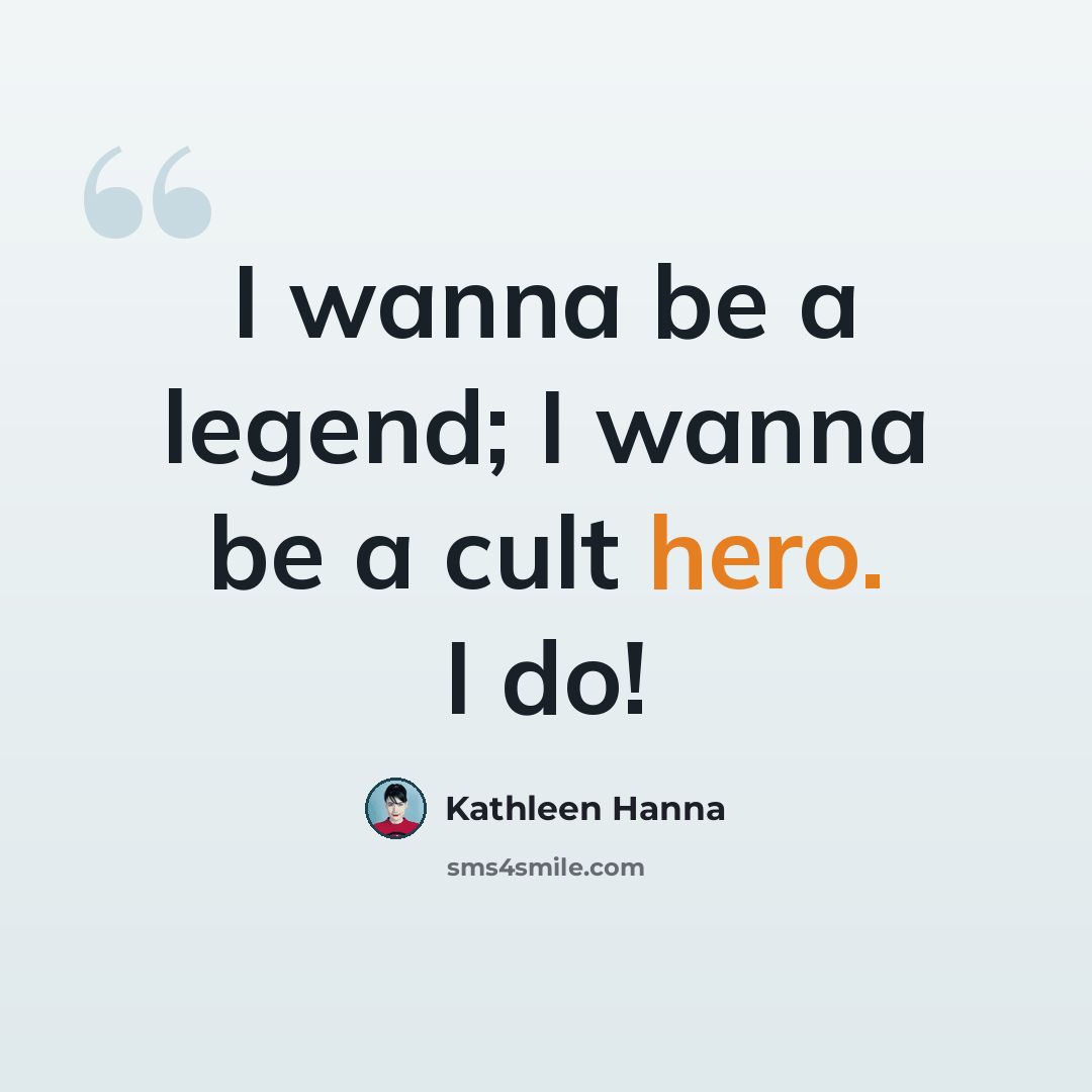 “I wanna be a legend; I wanna be a cult hero. I do!” quote by Kathleen Hanna