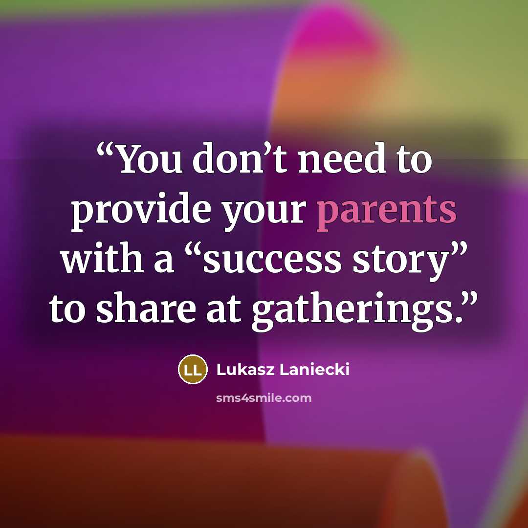 “You don’t need to provide your parents with a “success story” to share at gatherings.” quote by Lukasz Laniecki