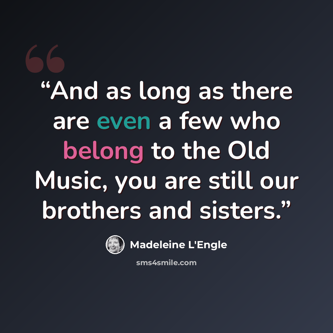“And as long as there are even a few who belong to the Old Music, you are still our brothers and sisters.” quote by Madeleine L'Engle
