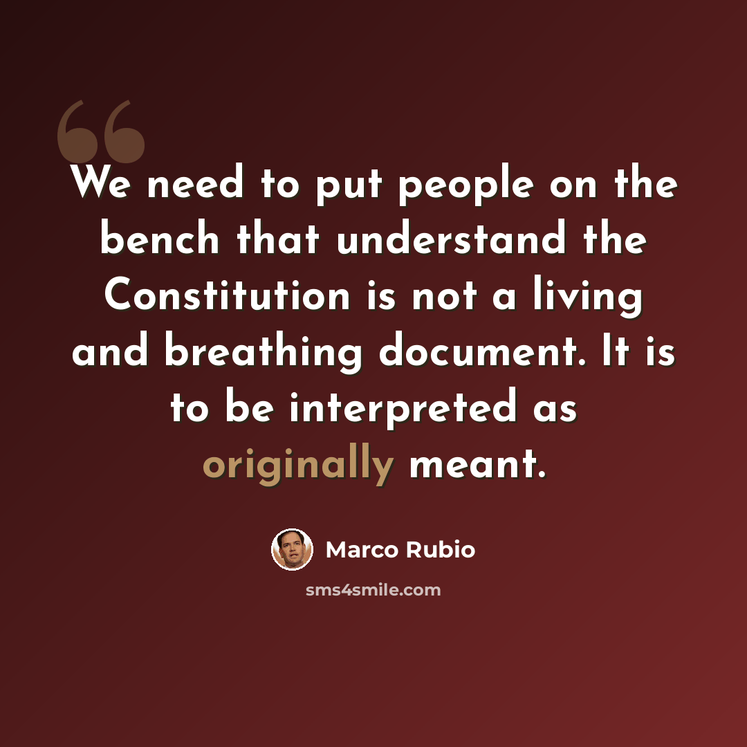 “We need to put people on the bench that understand the Constitution is not a living and breathing document. It is to be interpreted as originally meant.” quote by Marco Rubio
