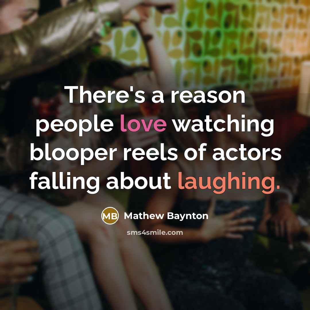 “There's a reason people love watching blooper reels of actors falling about laughing.” quote by Mathew Baynton