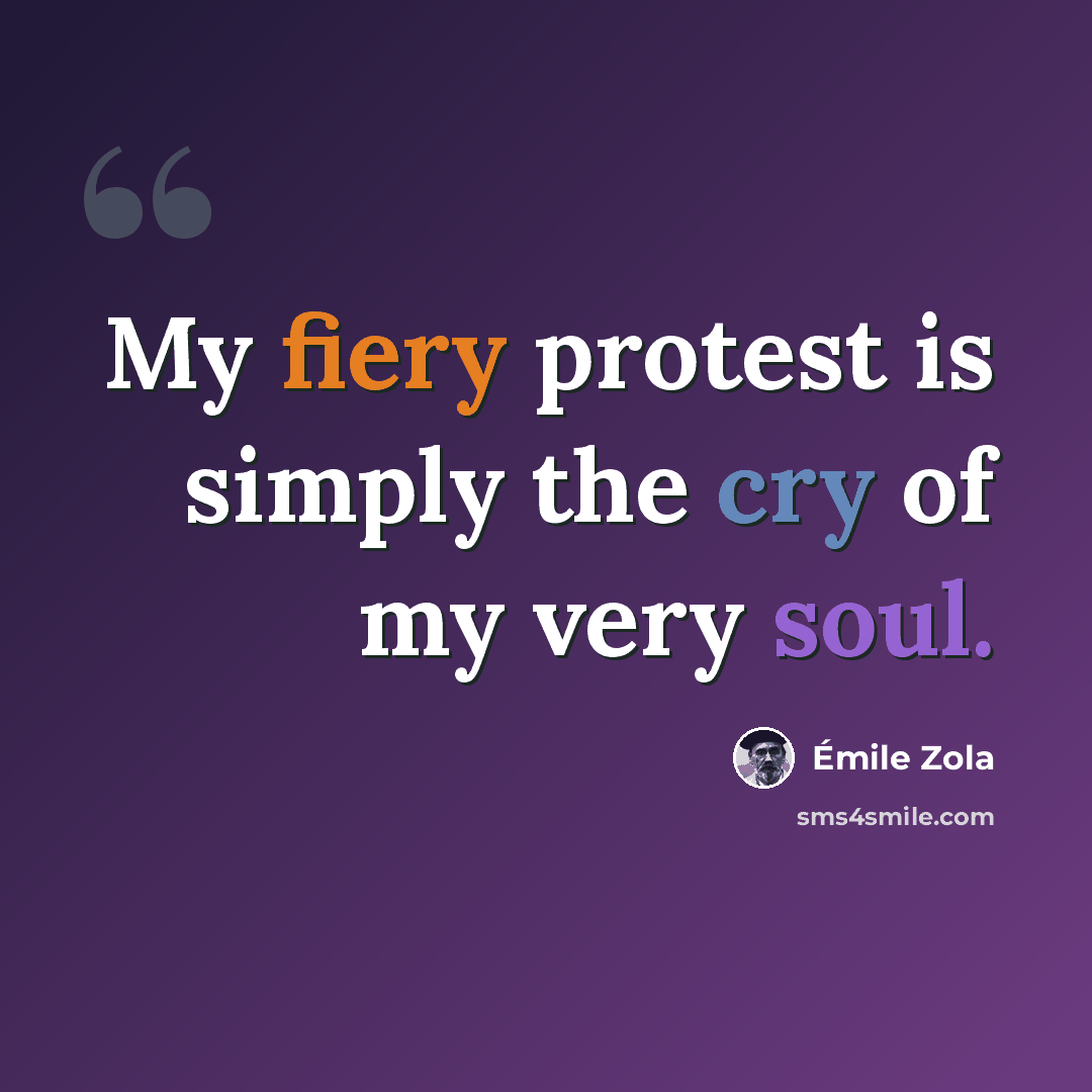 “My fiery protest is simply the cry of my very soul.” quote by Emile Zola