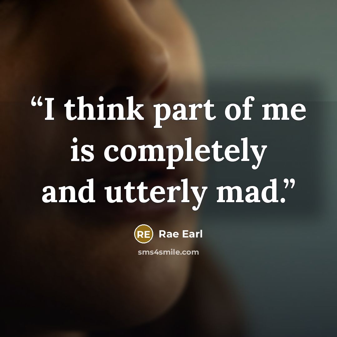 “I think part of me is completely and utterly mad.” quote by Rae Earl