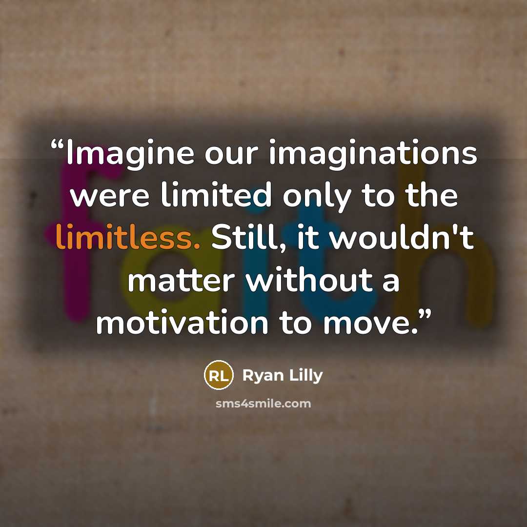 “Imagine our imaginations were limited only to the limitless. Still, it wouldn't matter without a motivation to move.” quote by Ryan Lilly