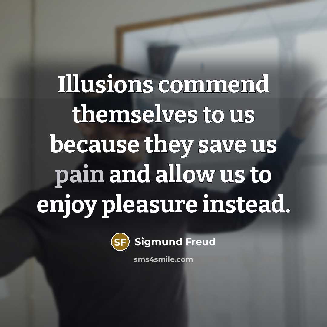 “Illusions commend themselves to us because they save us pain and allow us to enjoy pleasure instead.” quote by Sigmund Freud
