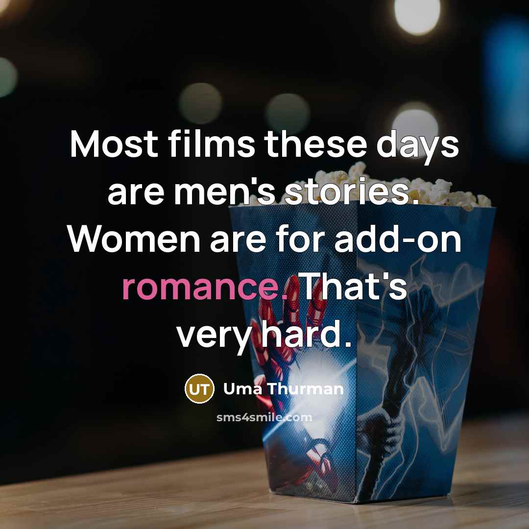 “Most films these days are men's stories. Women are for add-on romance. That's very hard.” quote by Uma Thurman