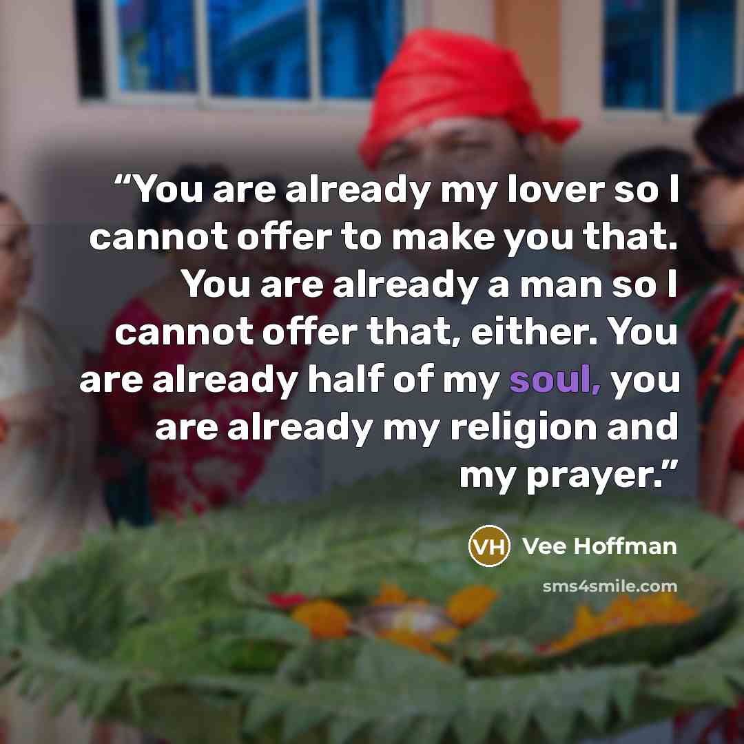 “You are already my lover so I cannot offer to make you that. You are already a man so I cannot offer that, either. You are already half of my soul, you are already my religion and my prayer.” quote by Vee Hoffman