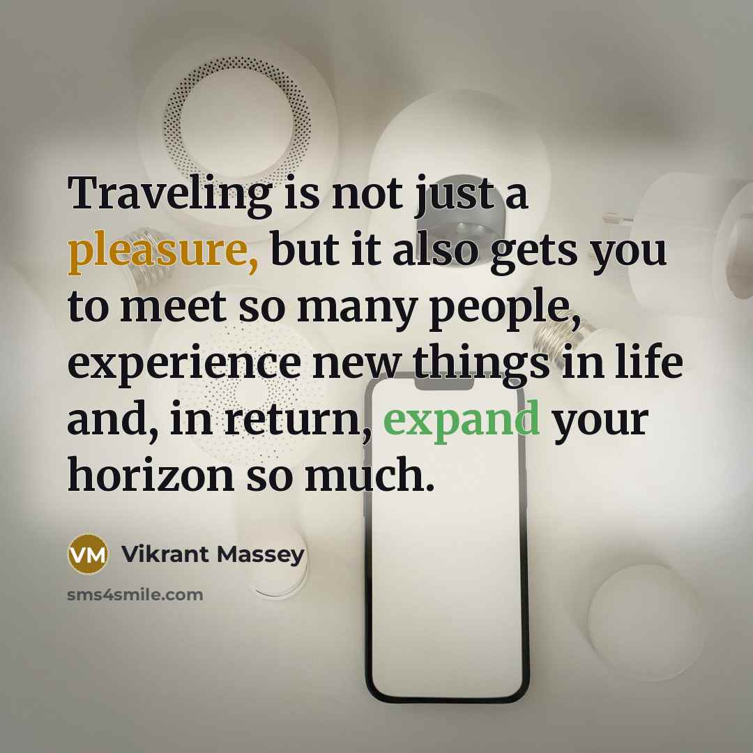 “Traveling is not just a pleasure, but it also gets you to meet so many people, experience new things in life and, in return, expand your horizon so much.” quote by Vikrant Massey