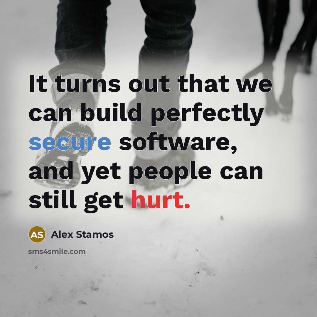 “It turns out that we can build perfectly secure software, and yet people can still get hurt.” quote by Alex Stamos
