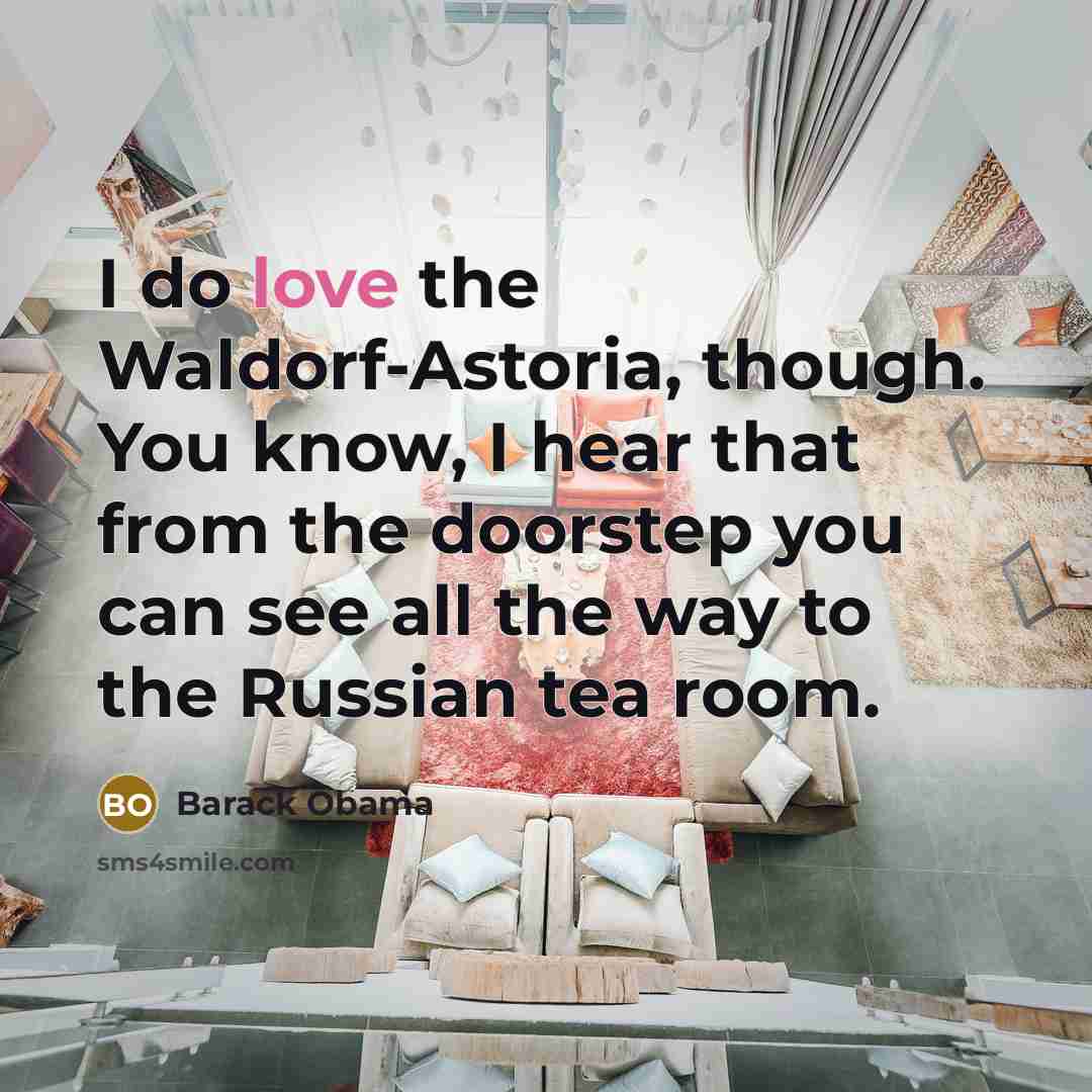 “I do love the Waldorf-Astoria, though. You know, I hear that from the doorstep you can see all the way to the Russian tea room.” quote by Barack Obama